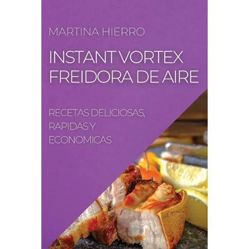Instant Vortex Freidora de Aire: Recetas Deliciosas, Rapidas Y Economicas
