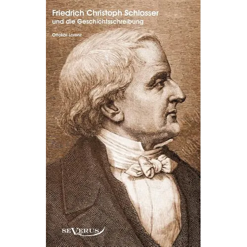 Der Historiker Friedrich Christoph Schlosser und die Geschichtsschreibung