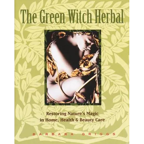 The Green Witch Herbal: Restoring Nature's Magic in Home, Health, and Beauty Care