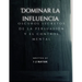 Dominar la influencia: oscuros secretos de la persuasión y el control mental
