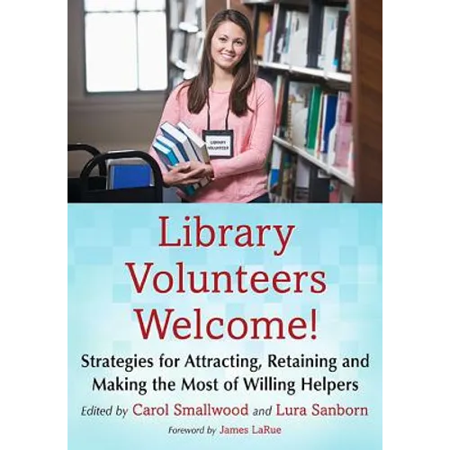Library Volunteers Welcome!: Strategies for Attracting, Retaining and Making the Most of Willing Helpers