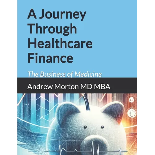 A Journey Through Healthcare Finance: The Business of Medicine - Paperback