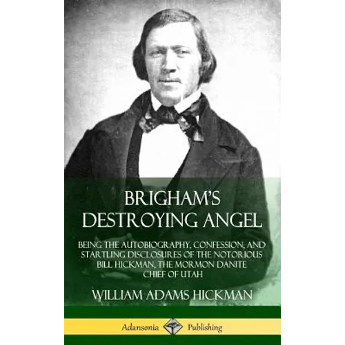 Brigham's Destroying Angel: Being the Autobiography, Confession, and Startling Disclosures of the Notorious Bill Hickman, the Mormon Danite Chief of U