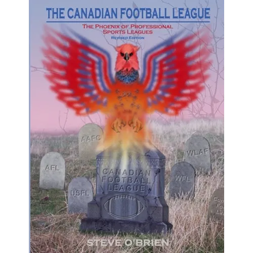 The Canadian Football League: The Phoenix of Professional Sports Leagues (Revised Edition)