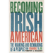 Becoming Irish American: The Making and Remaking of a People from Roanoke to JFK