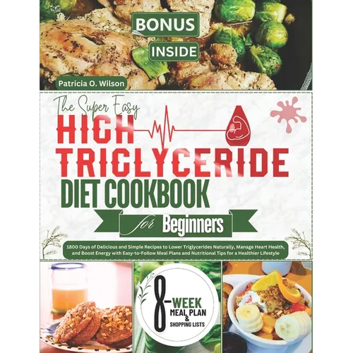 The Super Easy High Triglyceride Diet Cookbook for Beginners: 1800 Days of Delicious Recipes to Lower Triglycerides Naturally, Manage Heart Health, an