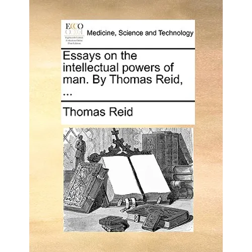 Essays on the intellectual powers of man. By Thomas Reid, ...