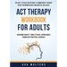 ACT Therapy Workbook For Adults: An Easy-to-Read Acceptance & Commitment Therapy Guide for Mindfulness and Mental Wellness Overcome Anxiety, Panic Att