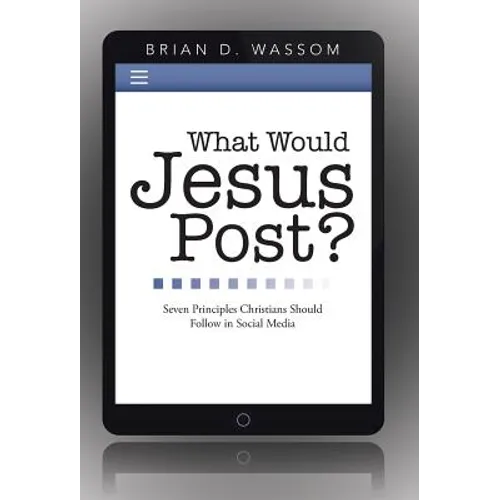 What Would Jesus Post?: Seven Principles Christians Should Follow in Social Media