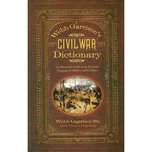 Webb Garrison's Civil War Dictionary: An Illustrated Guide to the Everyday Language of Soldiers and Civilians