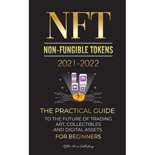 NFT (Non-Fungible Tokens) 2021-2022: The Practical Guide to Future of Trading Art, Collectibles and Digital Assets for Beginners (OpenSea, Rarible, Cr