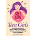 Self Love for Teen Girls: An Empowering Guide to Release and Nurture Your Confidence, Resilience and Emotional Well-Being; Without the Overwhelm