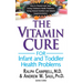 The Vitamin Cure for Infant and Toddler Health Problems