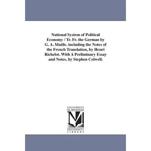 National System of Political Economy / Tr. Fr. the German by G. A. Matile. Including the Notes of the French Translation, by Henri Richelot. with a PR
