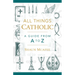 All Things Catholic: A Guide from A to Z