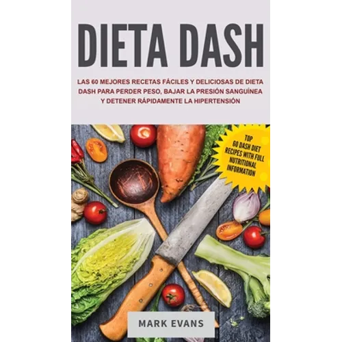 Dieta DASH: Las 60 Mejores Recetas Fáciles Y Deliciosas De Dieta Dash Para Perder Peso, Bajar La Presión Sanguínea Y Detener Rápidamente La Hipertensi