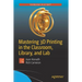 Mastering 3D Printing in the Classroom, Library, and Lab