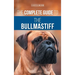 The Complete Guide to the Bullmastiff: Finding, Raising, Feeding, Training, Exercising, Socializing, and Loving Your New Bullmastiff Puppy