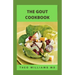 The Gout Cookbook: The Healing Guide To Anti-Inflammatory Recipes And Nutritional Meal Plan To Manage Gout