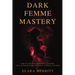 Dark Femme Mastery: How to Become Magnetic, Desired, and Unforgettable Without Chasing Anyone