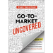 Go-To-Market Uncovered: How to Successfully Launch a Product and Drive Sustainable, Long-Term Revenue Growth