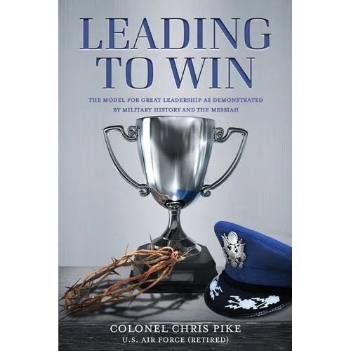 Leading to Win: The Model for Great Leadership as Demonstrated by Military History and the Messiah