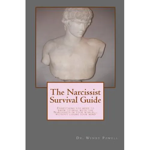 The Narcissist Survival Guide: Everything you need to know to deal with the Narcissists in your world, ...without losing your mind