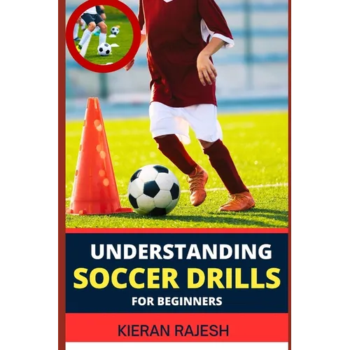 Understanding Soccer Drills for Beginners: A Comprehensive Guide to Beginner Drills, Techniques, and Strategies for Novice Players to Master the Beaut