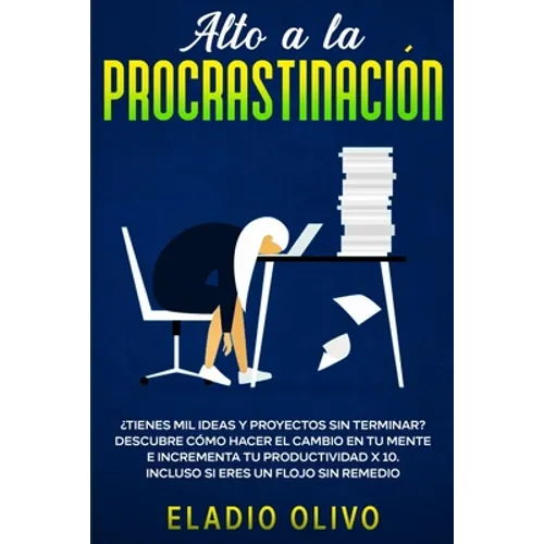 Alto a la procrastinación: ¿Tienes mil ideas y proyectos sin terminar? Descubre cómo hacer el cambio en tu mente e incrementa tu productividad x 10. I