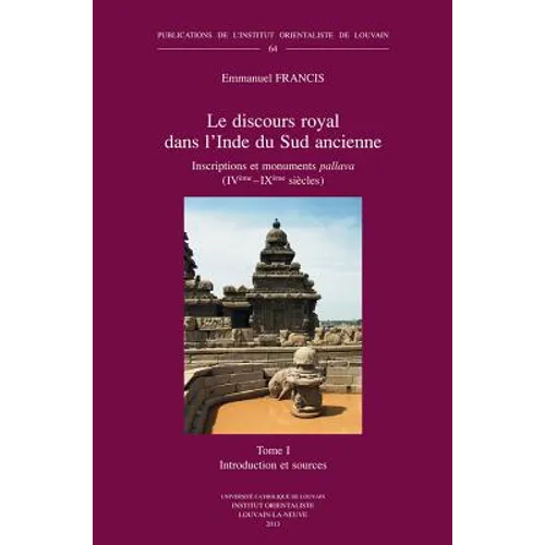Le Discours Royal Dans l'Inde Du Sud Ancienne. Inscriptions Et Monuments Pallava (Iveme - Ixeme Siecles). Tome I: Introduction Et Sources