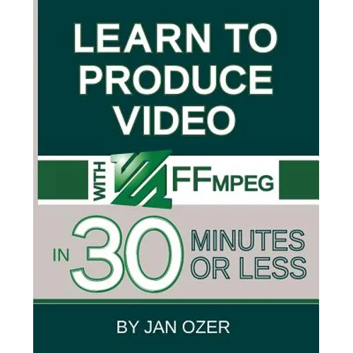 Learn to Produce Videos with FFmpeg: In Thirty Minutes or Less