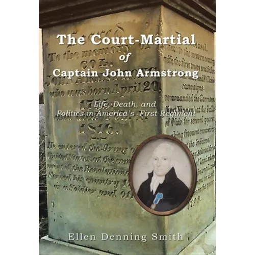 The Court-Martial of Captain John Armstrong: Life, Death, and Politics in America's First Regiment