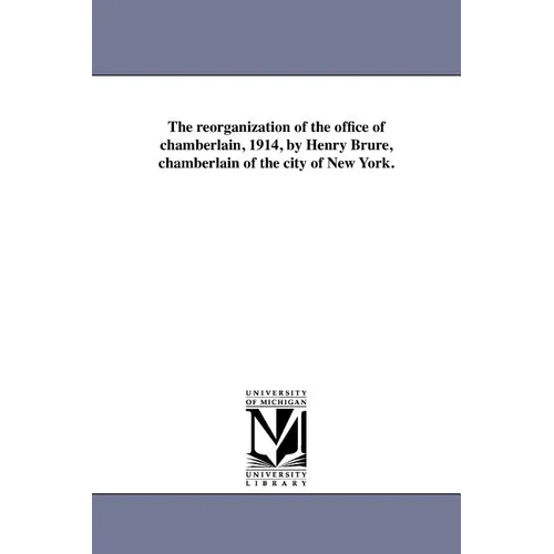 The Reorganization of the Office of Chamberlain, 1914, by Henry Brure, Chamberlain of the City of New York.