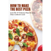 How To Make The Best Pizza: Learn The 35 Delicious Pizza Recipes, Pizza Cookbook Guide: Homemade Pizza Recipes Toppings