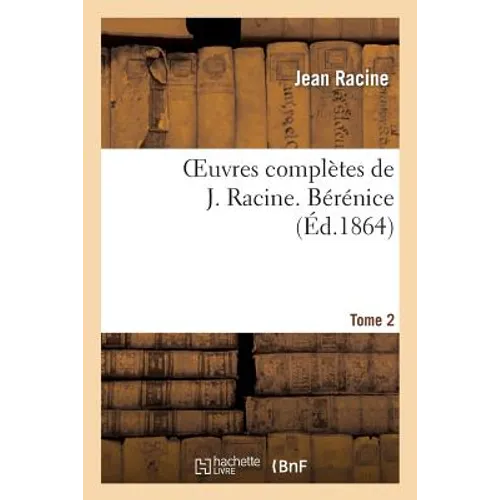 Oeuvres Complètes de J. Racine. Tome 2 Bérénice