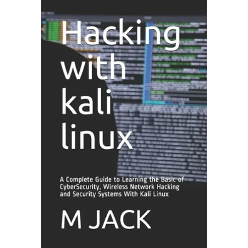 Hacking With Kali Linux: A Complete Guide to Learning the Basic of CyberSecurity, Wireless Network Hacking and Security Systems With Kali Linux