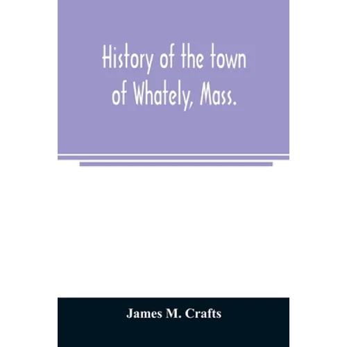 History of the town of Whately, Mass., including a narrative of leading events from the first planting of Hatfield: 1661-1899