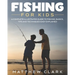 Fishing for Kids: A Complete Illustrated Guide to Fishing. Basics, Tips, Techniques, Easy explained.
