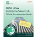SUSE Linux Enterprise Server 16 Official Administration Guide: Master SLES 16 system administration, security, and automation for the SCA exam