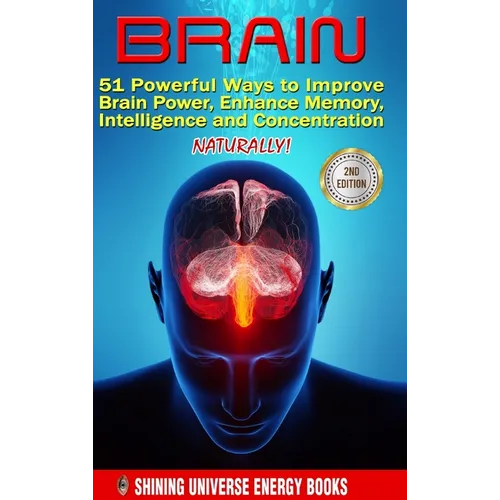Brain: 51 Powerful Ways to Improve Brain Power, Enhance Memory, Intelligence and Concentration NATURALLY!