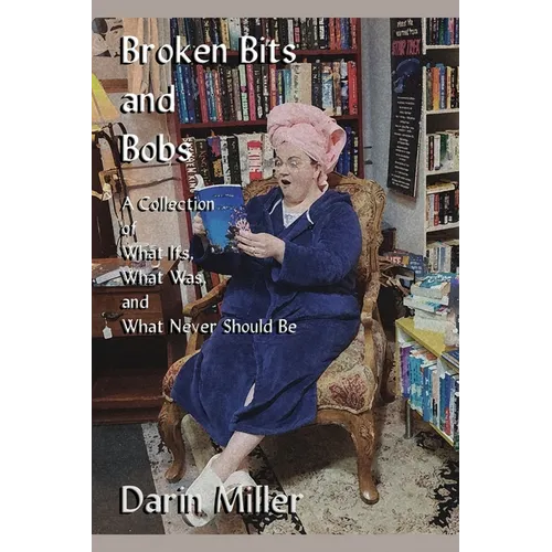 Broken Bits and Bobs: A Collection of What Ifs, What Was, and What Never Should Be