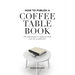 How to Publish a Coffee Table Book: The essential guide to taking your book from idea to publication