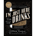 I'm Just Here for the Drinks: A Guide to Spirits, Drinking and More Than 100 Extraordinary Cocktails