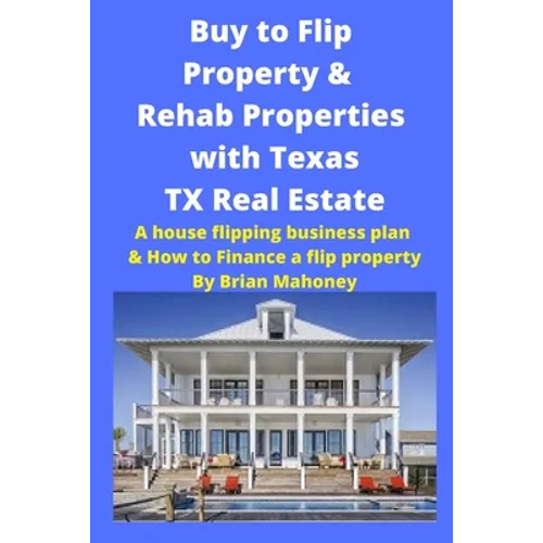 Buy to Flip Property & Rehab Properties with Texas TX Real Estate: A house flipping business plan & How to Finance a flip property