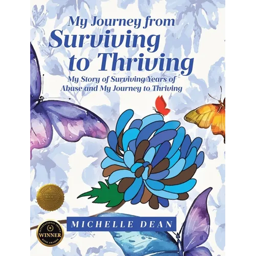 My Journey from Surviving to Thriving: My Story of Surviving Years of Abuse and My Journey to Thriving