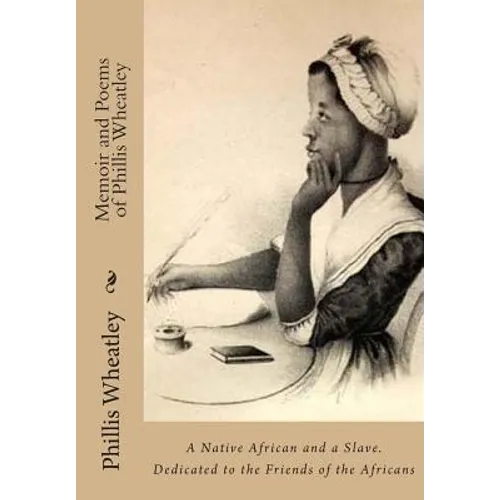 Memoir and Poems of Phillis Wheatley: A Native African and a Slave. Dedicated to the Friends of the Africans