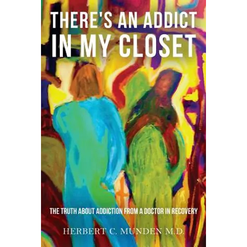 There's an Addict in my Closet: The Truth about Addiction from a Doctor in Recovery