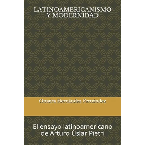 Latinoamericanismo Y Modernidad: El ensayo latinoamericano de Arturo Úslar Pietri