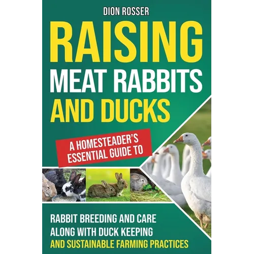 Raising Meat Rabbits and Ducks: A Homesteader's Essential Guide to Rabbit Breeding and Care Along With Duck Keeping and Sustainable Farming Practices