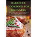 Barbecue Cookbook for Beginners: Easy to follow step-by-step guide to grilling and smoking delicious meats 50 recipes